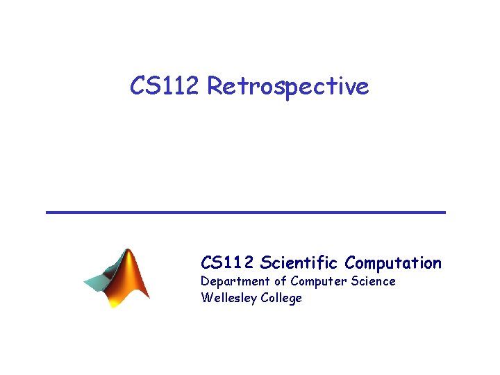 CS 112 Retrospective CS 112 Scientific Computation Department of Computer Science Wellesley College 