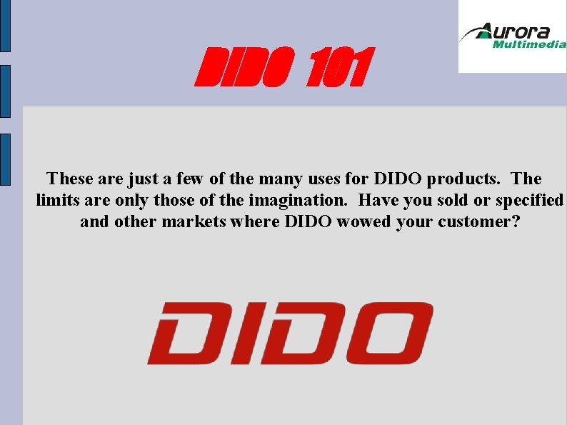DIDO 101 These are just a few of the many uses for DIDO products. DIDO 101 These are just a few of the many uses for DIDO products.