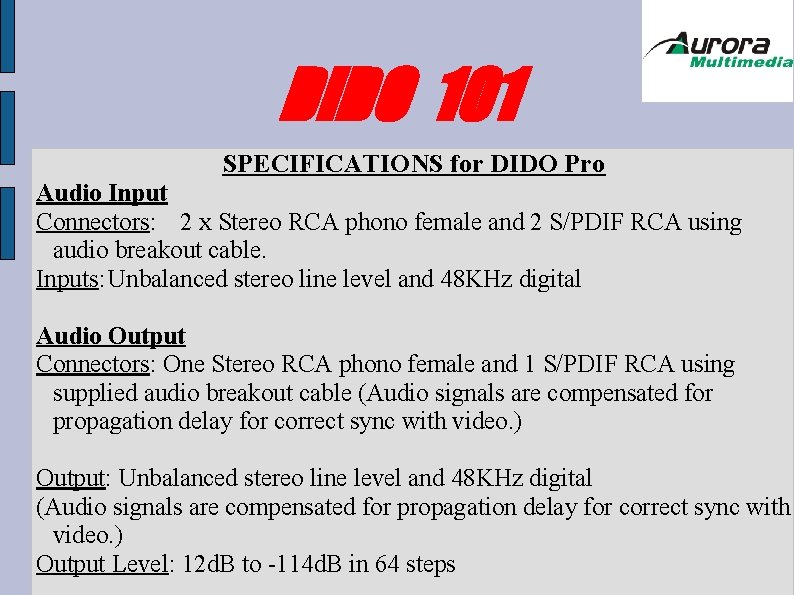 DIDO 101 SPECIFICATIONS for DIDO Pro Audio Input Connectors: 2 x Stereo RCA phono DIDO 101 SPECIFICATIONS for DIDO Pro Audio Input Connectors: 2 x Stereo RCA phono
