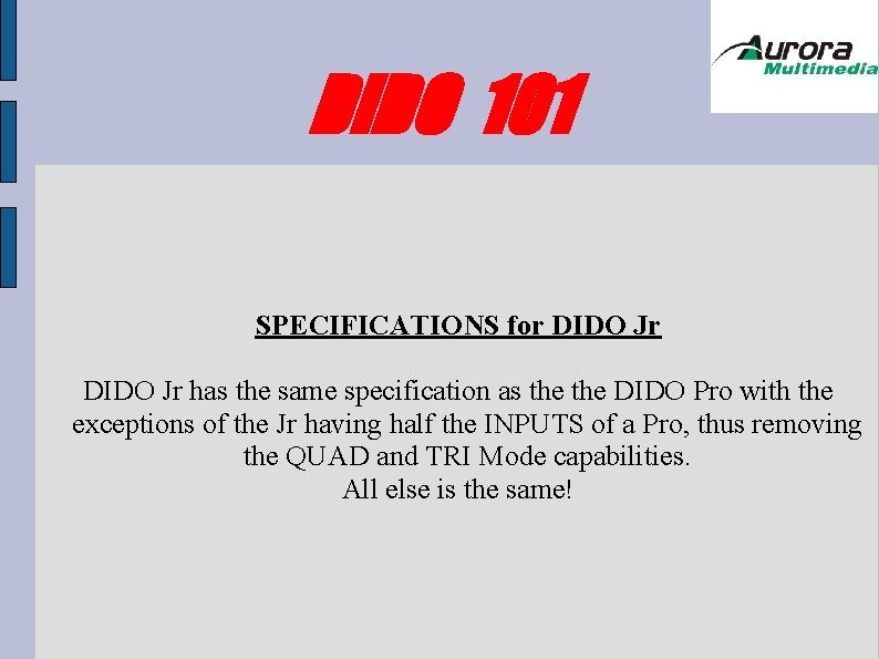 DIDO 101 SPECIFICATIONS for DIDO Jr has the same specification as the DIDO Pro DIDO 101 SPECIFICATIONS for DIDO Jr has the same specification as the DIDO Pro