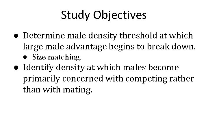 Study Objectives ● Determine male density threshold at which large male advantage begins to