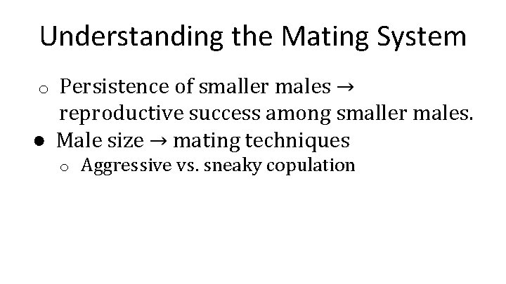 Understanding the Mating System Persistence of smaller males → reproductive success among smaller males.