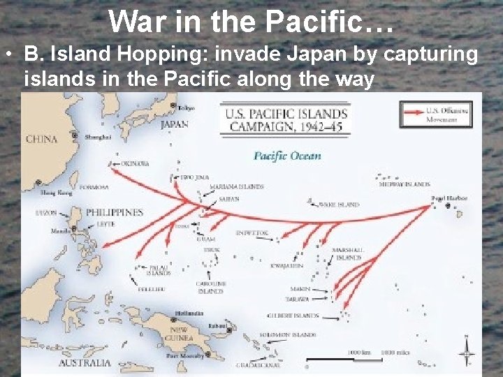 War in the Pacific… • B. Island Hopping: invade Japan by capturing islands in