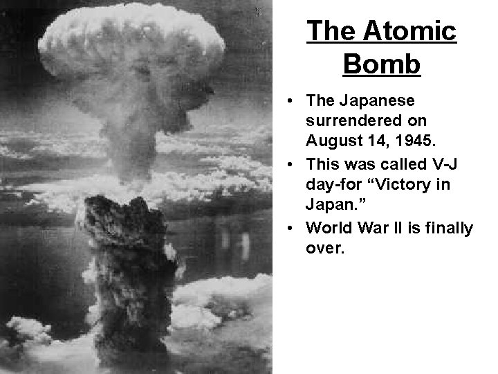 The Atomic Bomb • The Japanese surrendered on August 14, 1945. • This was