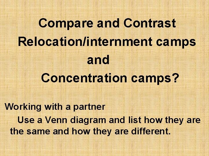 Compare and Contrast Relocation/internment camps and Concentration camps? Working with a partner Use a