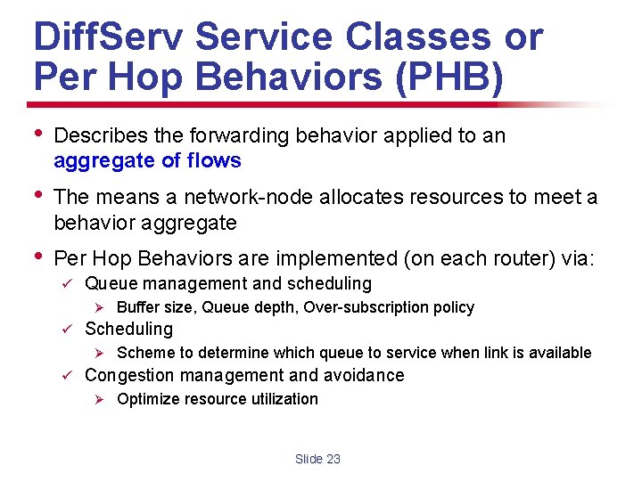 Diff. Service Classes or Per Hop Behaviors (PHB) • Describes the forwarding behavior applied