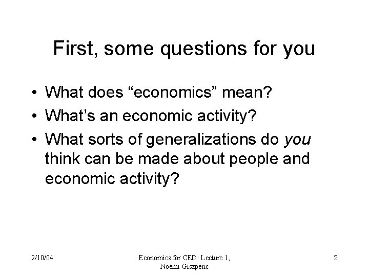 First, some questions for you • What does “economics” mean? • What’s an economic First, some questions for you • What does “economics” mean? • What’s an economic