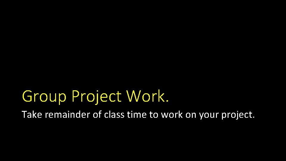 Group Project Work. Take remainder of class time to work on your project. 