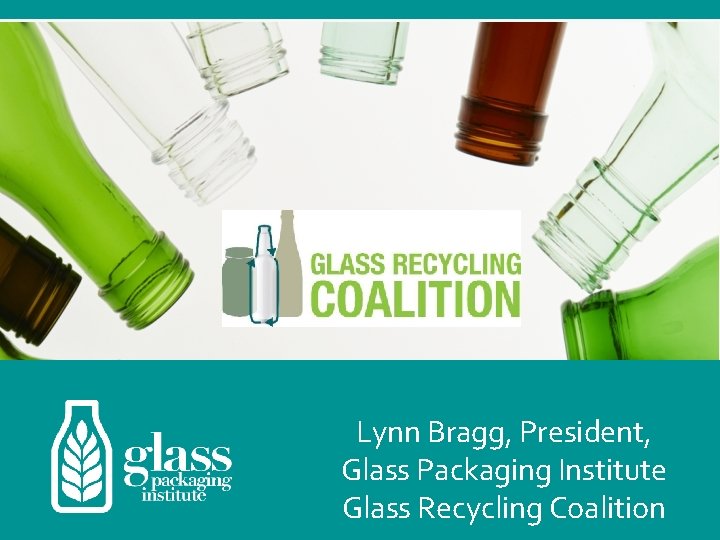 Lynn Bragg, President, Glass Packaging Institute Glass Recycling Coalition 