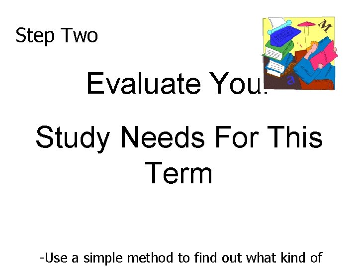 Step Two Evaluate Your Study Needs For This Term -Use a simple method to