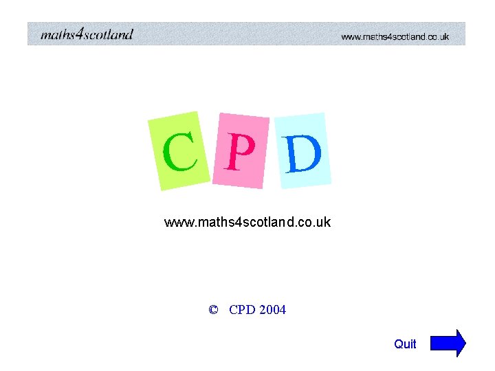C P D www. maths 4 scotland. co. uk © CPD 2004 Quit C P D www. maths 4 scotland. co. uk © CPD 2004 Quit