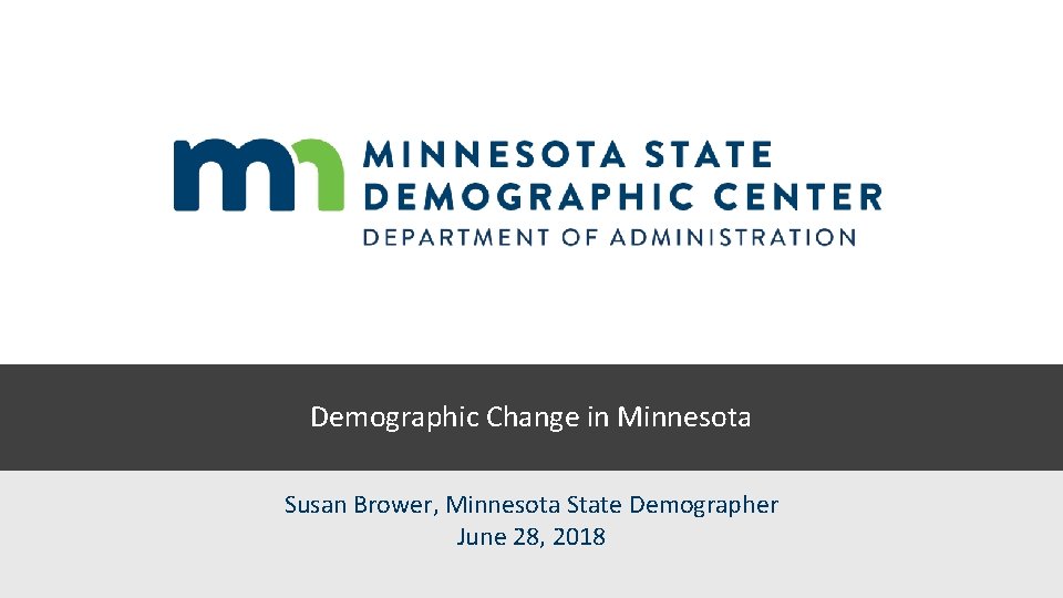 Demographic Change in Minnesota Susan Brower, Minnesota State Demographer June 28, 2018 