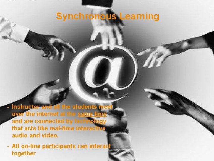 Synchronous Learning - Instructor and all the students meet over the internet at the