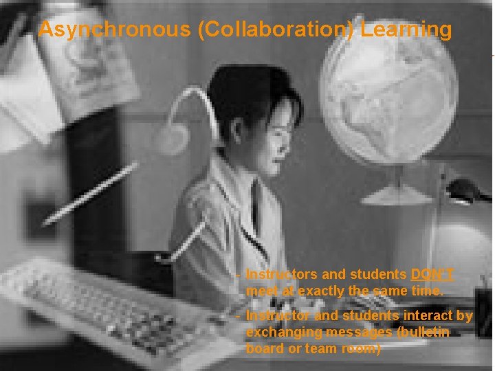 Asynchronous (Collaboration) Learning - Instructors and students DON’T meet at exactly the same time.