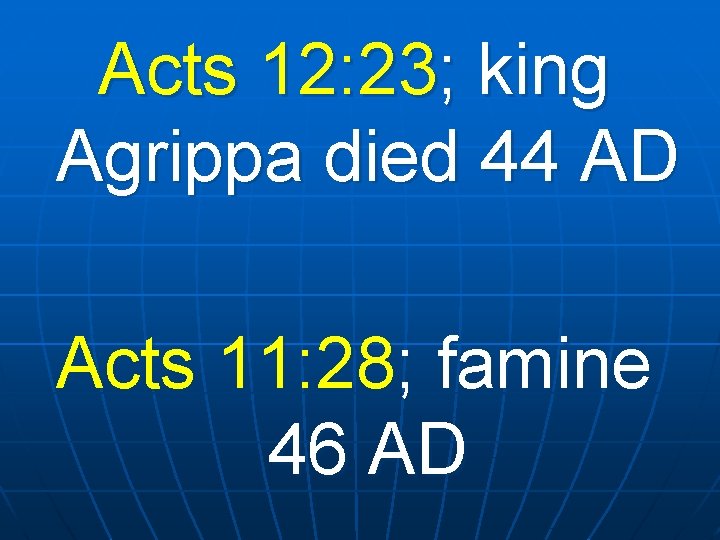 Acts 12: 23; king Agrippa died 44 AD Acts 11: 28; famine 46 AD