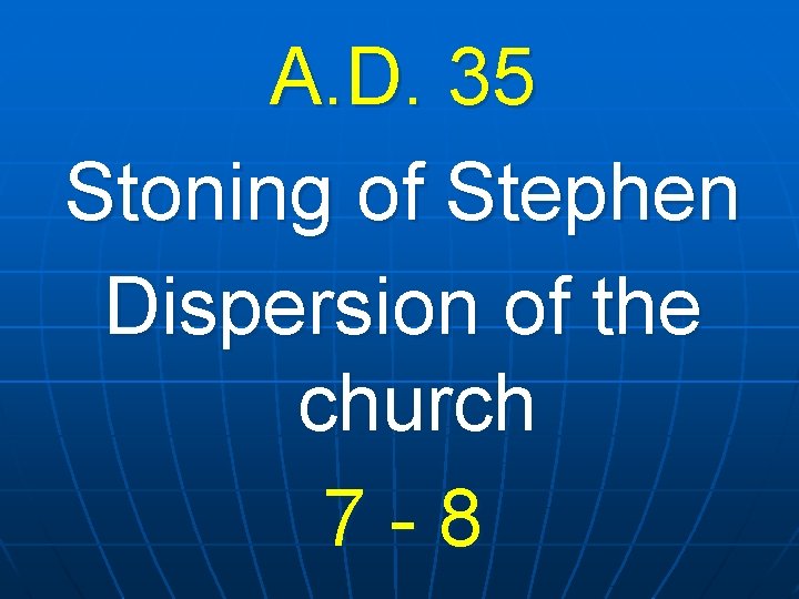 A. D. 35 Stoning of Stephen Dispersion of the church 7 -8 