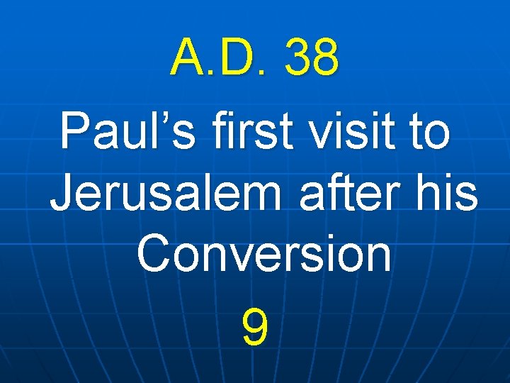 A. D. 38 Paul’s first visit to Jerusalem after his Conversion 9 