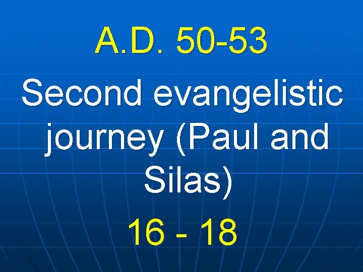 A. D. 50 -53 Second evangelistic journey (Paul and Silas) 16 - 18 