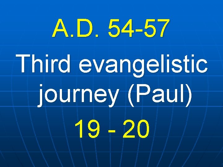 A. D. 54 -57 Third evangelistic journey (Paul) 19 - 20 