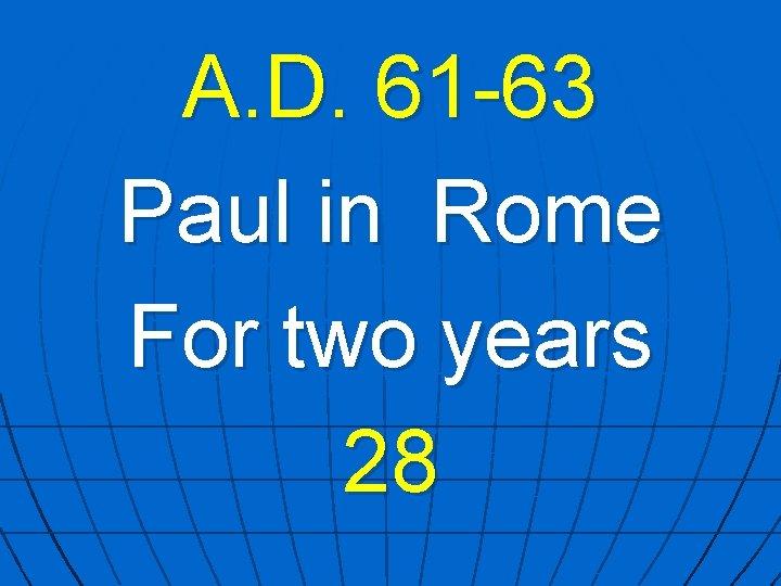 A. D. 61 -63 Paul in Rome For two years 28 