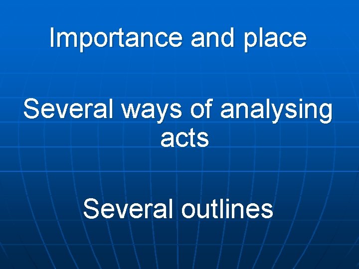 Importance and place Several ways of analysing acts Several outlines 