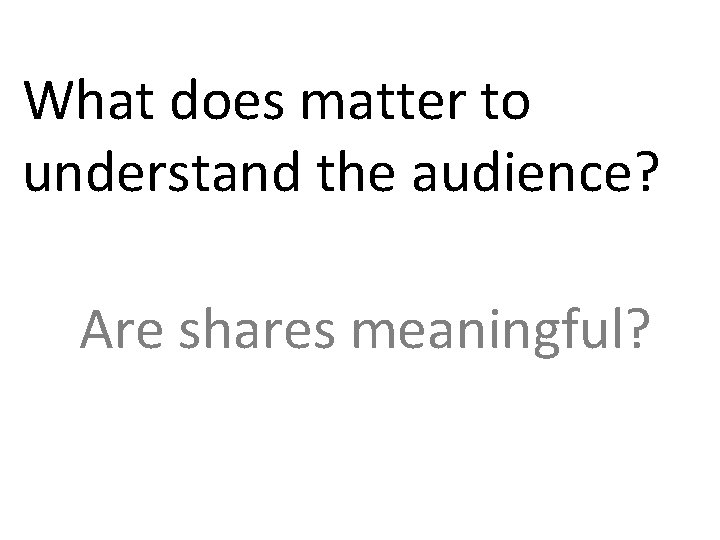 What does matter to understand the audience? Are shares meaningful? 