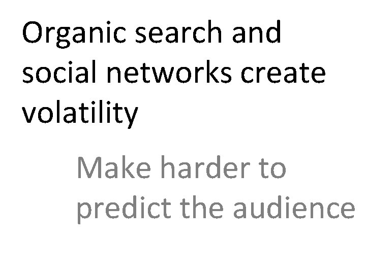 Organic search and social networks create volatility Make harder to predict the audience 