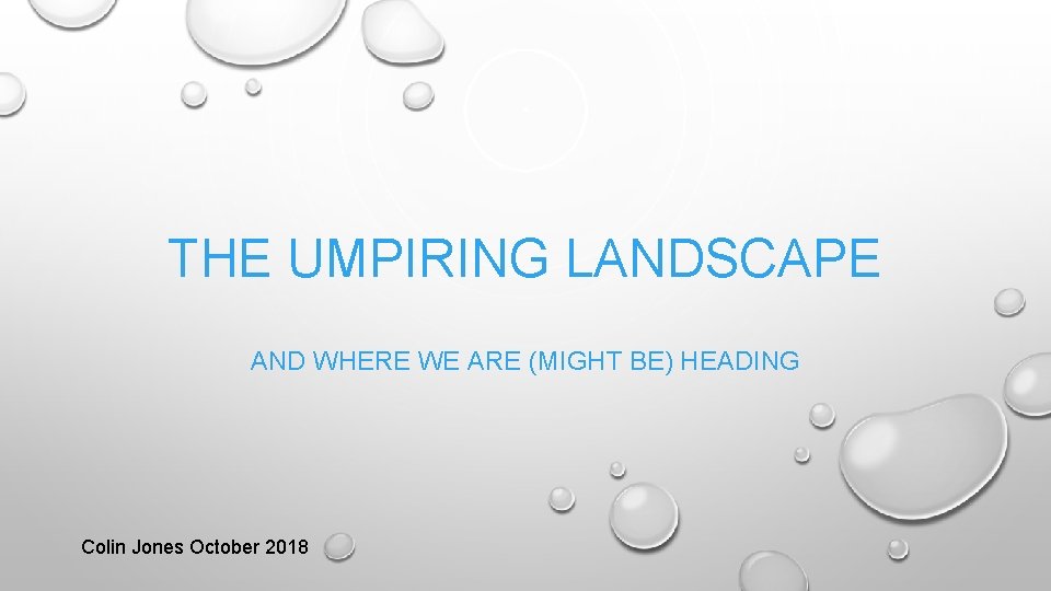 THE UMPIRING LANDSCAPE AND WHERE WE ARE (MIGHT BE) HEADING Colin Jones October 2018