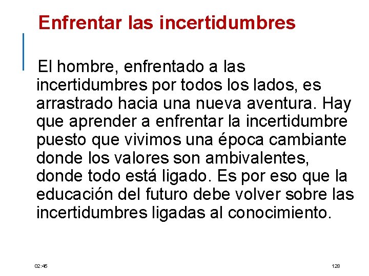 Enfrentar las incertidumbres El hombre, enfrentado a las incertidumbres por todos lados, es arrastrado