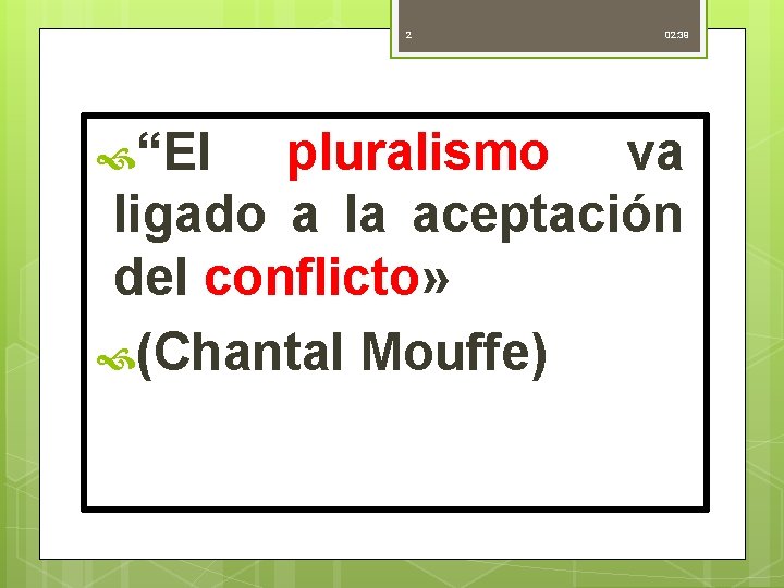 2 “El 02: 39 pluralismo va ligado a la aceptación del conflicto» (Chantal Mouffe)