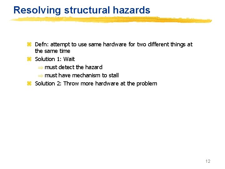 Resolving structural hazards z Defn: attempt to use same hardware for two different things