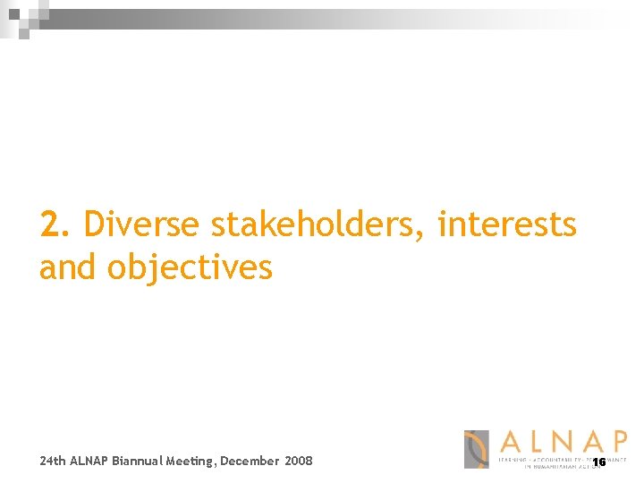 2. Diverse stakeholders, interests and objectives 24 th ALNAP Biannual Meeting, December 2008 16