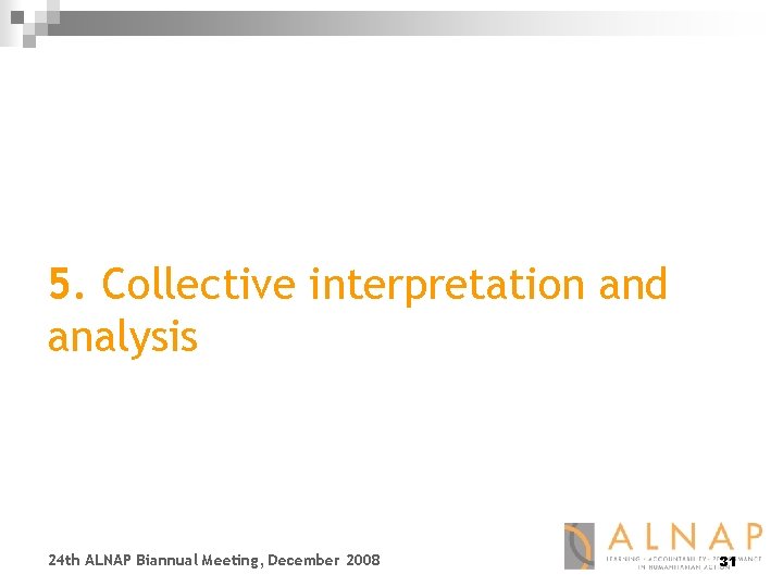 5. Collective interpretation and analysis 24 th ALNAP Biannual Meeting, December 2008 31 
