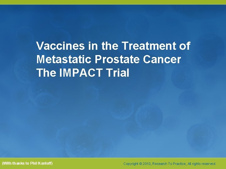 Vaccines in the Treatment of Metastatic Prostate Cancer The IMPACT Trial (With thanks to Vaccines in the Treatment of Metastatic Prostate Cancer The IMPACT Trial (With thanks to