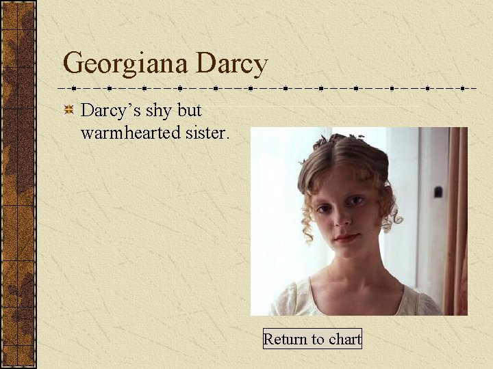 Georgiana Darcy’s shy but warmhearted sister. Return to chart 