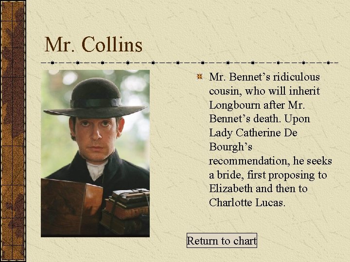Mr. Collins Mr. Bennet’s ridiculous cousin, who will inherit Longbourn after Mr. Bennet’s death.