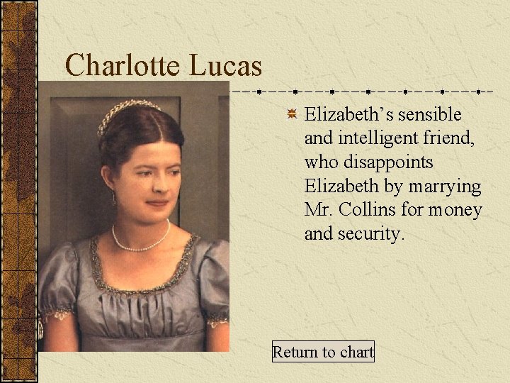 Charlotte Lucas Elizabeth’s sensible and intelligent friend, who disappoints Elizabeth by marrying Mr. Collins