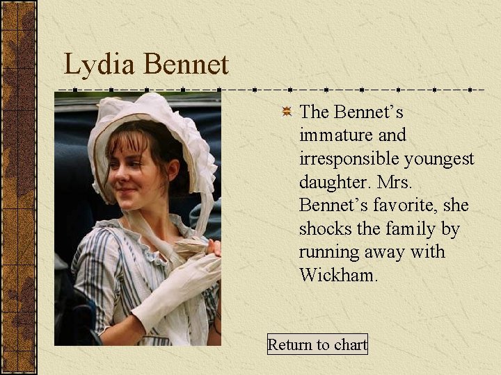 Lydia Bennet The Bennet’s immature and irresponsible youngest daughter. Mrs. Bennet’s favorite, she shocks