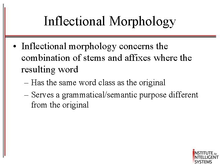 Inflectional Morphology • Inflectional morphology concerns the combination of stems and affixes where the