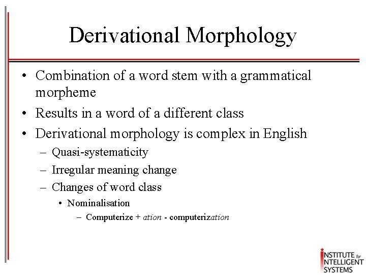 Derivational Morphology • Combination of a word stem with a grammatical morpheme • Results