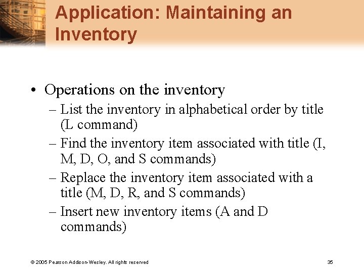 Application: Maintaining an Inventory • Operations on the inventory – List the inventory in