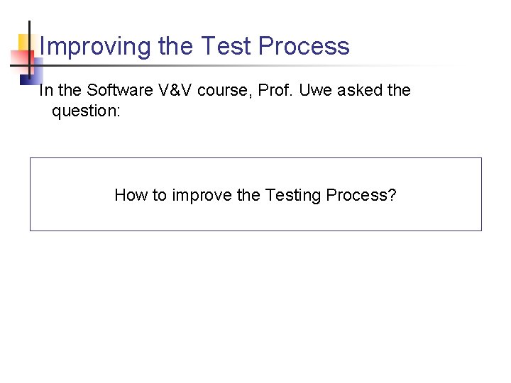 Improving the Test Process In the Software V&V course, Prof. Uwe asked the question: