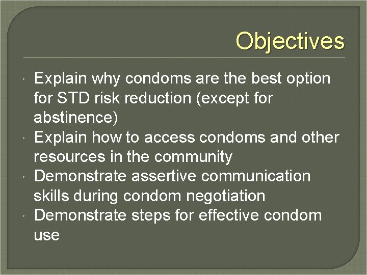 Objectives Explain why condoms are the best option for STD risk reduction (except for