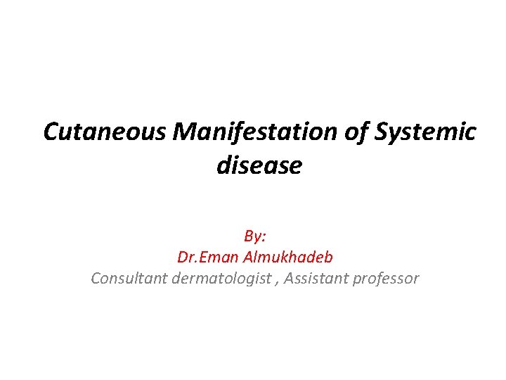 Cutaneous Manifestation of Systemic disease By: Dr. Eman Almukhadeb Consultant dermatologist , Assistant professor