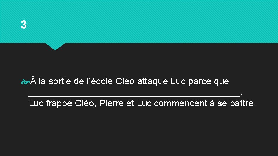 3 À la sortie de l’école Cléo attaque Luc parce que _____________________. Luc frappe