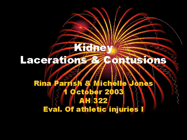 Kidney Lacerations & Contusions Rina Parrish & Michelle Jones 1 October 2003 AH 322