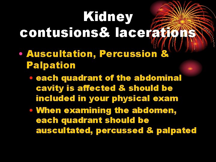 Kidney contusions& lacerations • Auscultation, Percussion & Palpation • each quadrant of the abdominal