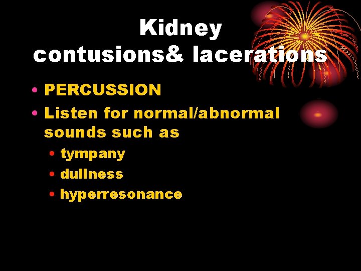 Kidney contusions& lacerations • PERCUSSION • Listen for normal/abnormal sounds such as • tympany