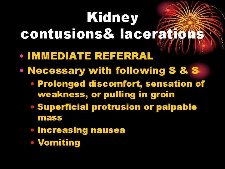 Kidney contusions& lacerations • IMMEDIATE REFERRAL • Necessary with following S & S •