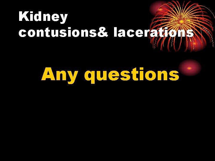 Kidney contusions& lacerations Any questions 